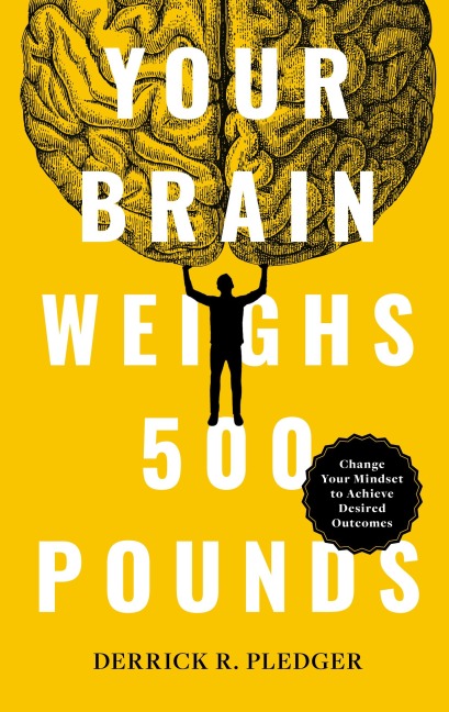 Your Brain Weighs 500 Pounds: Change Your Mindset to Achieve Desired Outcomes