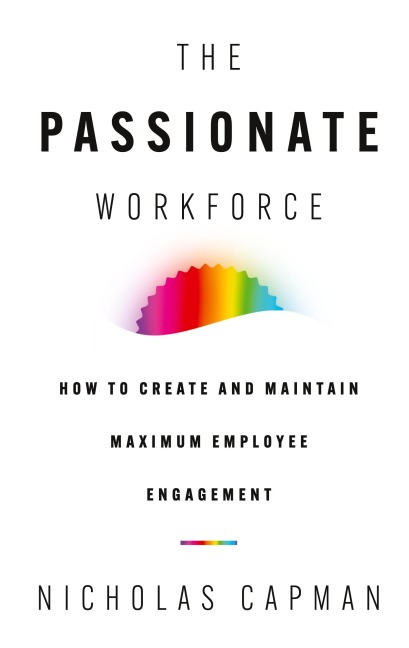 The Passionate Workforce: How to Create and Maintain Maximum Employee Engagement