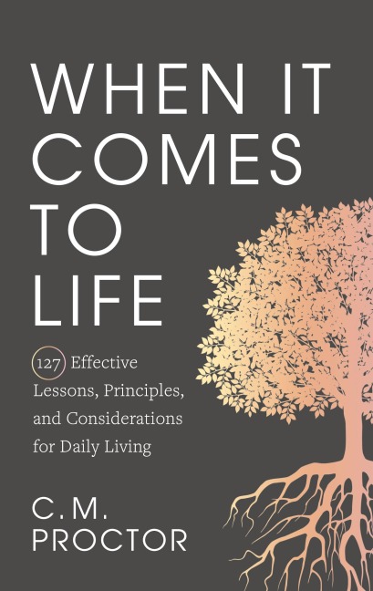 When It Comes to Life: 127 Effective Lessons, Principles, and Considerations for Daily Living