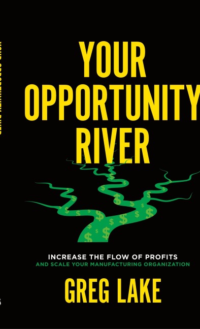 Your Opportunity River: Increase the Flow of Profits and Scale Your Manufacturing Organization
