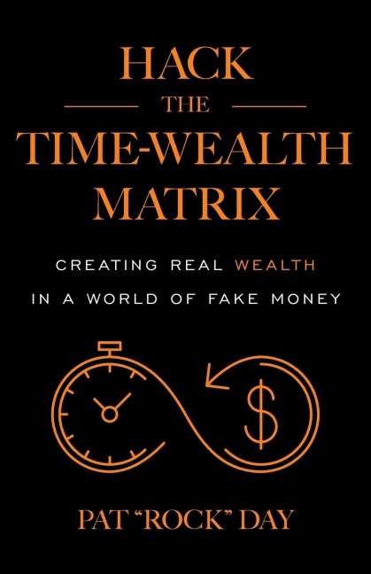 Hack the Time Wealth Matrix: Creating Real Wealth in a World of Fake Money