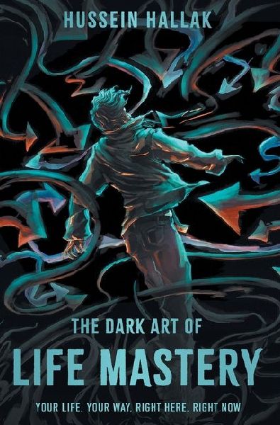 The Dark Art of Life Mastery: Your Life, Your Way, Right Here, Right Now