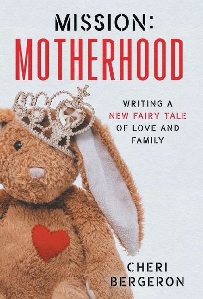 Mission: Motherhood: Writing a New Fairy Tale of Love and Family