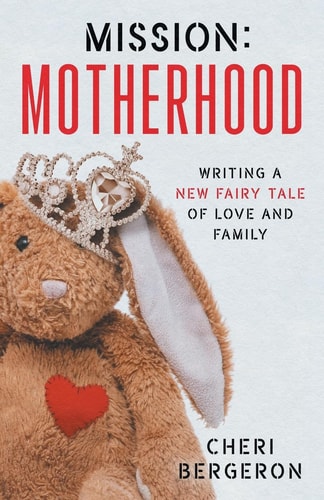 Mission Motherhood: Writing a New Fairy Tale of Love and Family