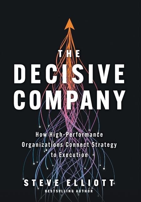 The Decisive Company: How High-Performance Organizations Connect Strategy to Execution