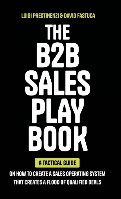 The B2B Sales Playbook: A Tactical Guide on How to Create a Sales Operating System That Creates a Flood of Qualified Deals
