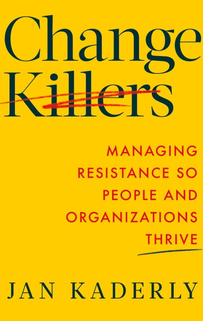 Change Killers: Managing Resistance So People and Organizations Thrive