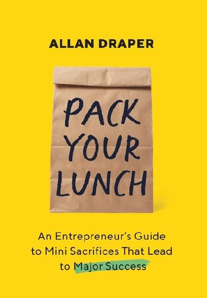 Pack Your Lunch: An Entrepreneur's Guide to Mini Sacrifices That Lead to Major Success