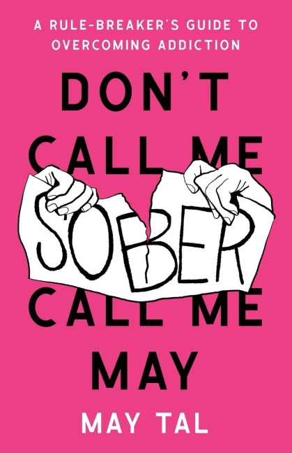 Dont Call Me Sober, Call Me May: A Rule-Breakers Guide to Overcoming Addiction