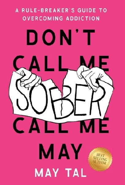 Dont Call Me Sober, Call Me May: A Rule-Breakers Guide to Overcoming Addiction