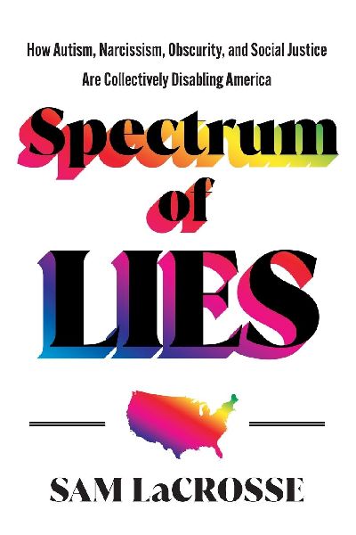 Spectrum of Lies: How Autism, Narcissism, Obscurity, and Social Justice Are Collectively Disabling America