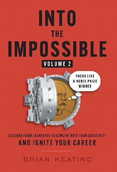 Into the Impossible Volume 2: Focus Like a Nobel Prize Winner: Lessons from Laureates to Concentrate Your Creativity and Ignite Your Career