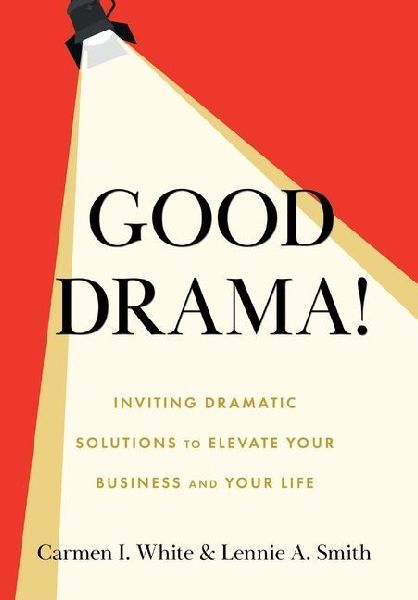 Good Drama!: Inviting Dramatic Solutions to Elevate Your Business and Your Life