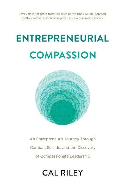 Entrepreneurial Compassion: An Entrepreneurs Journey Through Combat, Suicide, and the Discovery of Compassionate Leadership
