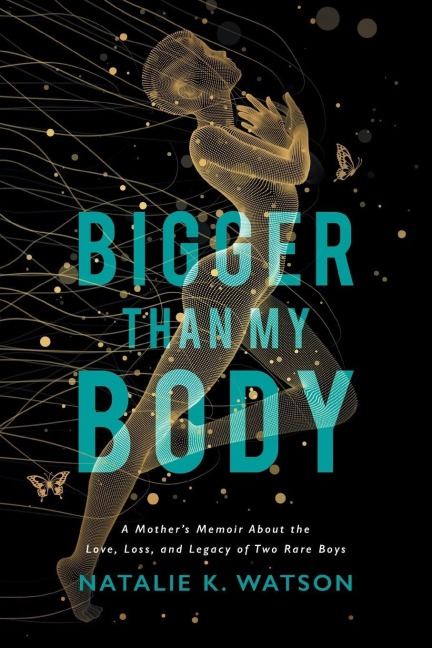 Bigger than My Body: A Mothers Memoir About the Love, Loss, and Legacy of Two Rare Boys