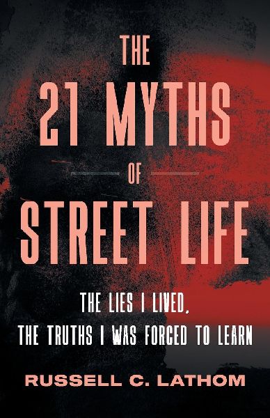 The 21 Myths of Street Life: The Lies I Lived, the Truths I Was Forced to Learn