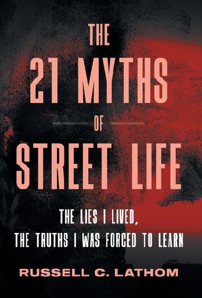 The 21 Myths of Street Life: The Lies I Lived, the Truths I Was Forced to Learn
