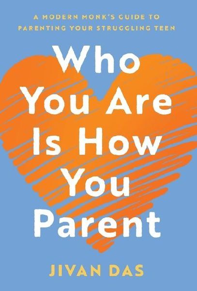 Who You Are Is How You Parent: A Modern Monks Guide to Parenting Your Struggling Teen