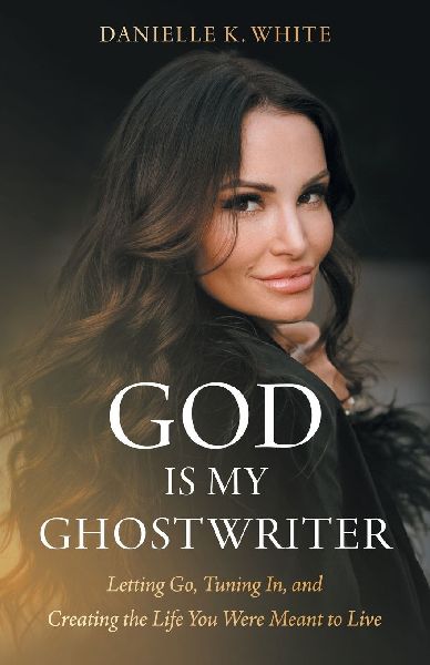 God Is My Ghostwriter: Letting Go, Tuning In, and Creating the Life You Were Meant to Live