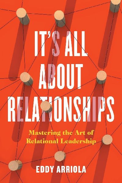 Its All About Relationships: Mastering the Art of Relational Leadership