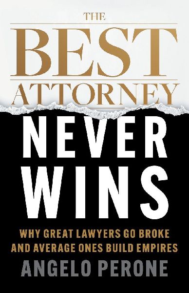 The Best Attorney Never Wins: Why Great Lawyers Go Broke and Average Ones Build Empires