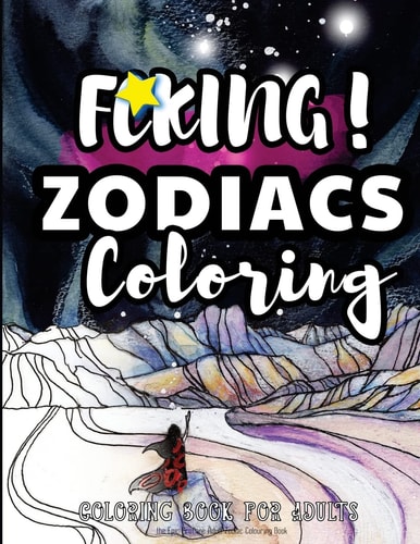 Fcking! Zodiacs Coloring The Epic Profane Adult Zodiac Colouring Book: Swear Word Finds Sweary Fun Way - Swearword for Stress Relief