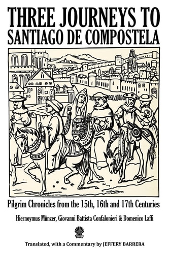 Three Journeys to Santiago de Compostela Pilgrim Chronicles from the 15th, 16th and 17th Centuries