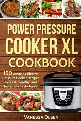Power Pressure Cooker XL Cookbook 150 Amazing Electric Pressure Cooker Recipes for Fast, Healthy, and Incredibly Tasty Meals