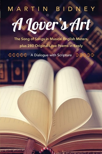 A Lover's Art The Song of Songs in Musical English Meters, Plus 280 Original Love Poems in Reply--A Dialogue with Scripture