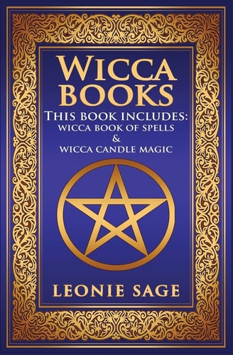 Wicca Books 2 in 1 Essential Wiccan Spellbooks for Beginners to Advanced Practitioners: Includes - Wicca Book of Spells and Wicca Candle Magic