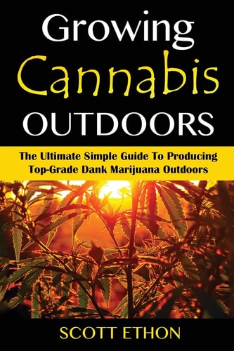 Cannabis Growing Cannabis Outdoors: The Ultimate Simple Guide To Producing Top-Grade Dank Marijuana Outdoors