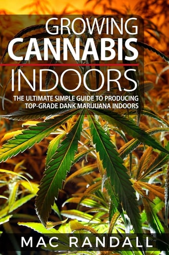 Cannabis Growing Cannabis Indoors: The Ultimate Simple Guide To Producing Top-Grade Dank Marijuana Indoors