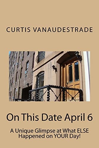 On This Date April 6 A Unique Glimpse at What Else Happened on Your Day!