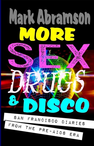 More Sex, Drugs & Disco San Francisco Diaries from the Pre-AIDS Era