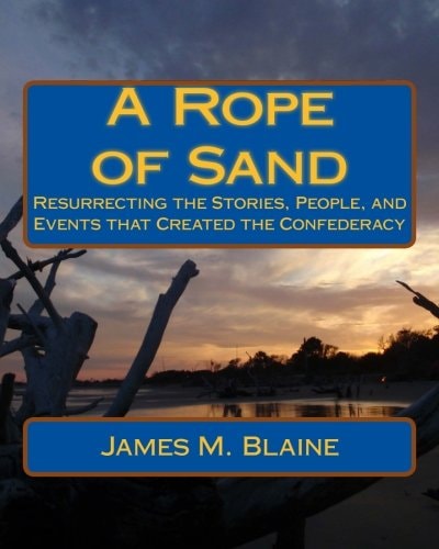 A Rope of Sand Resurrecting the Stories, People, and Events that Created the Confederacy