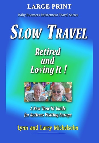 Slow Travel--Retired and Loving It! LARGE PRINT A New "How To" Guide for Retirees Visiting Europe