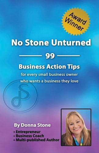 No Stone Unturned 99 Business Action Tips for Every Small Business Owner Who Wants a Business They Love