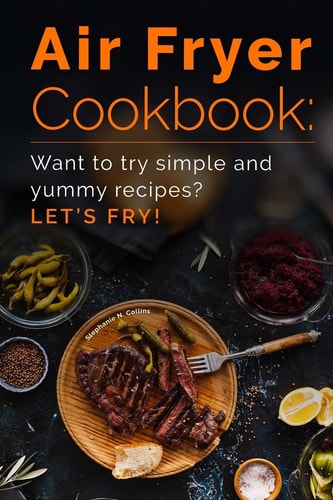 Air Fryer Cookbook Want to Try Simple and Yummy Recipes? Let's Fry!