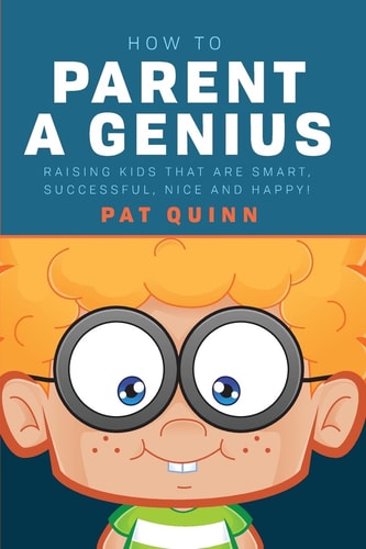 How to Parent a Genius Raising Kids That Are Smart, Successful, Nice and Happy!
