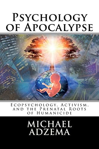 Psychology of Apocalypse Ecopsychology, Activism, and the Prenatal Roots of Humanicide