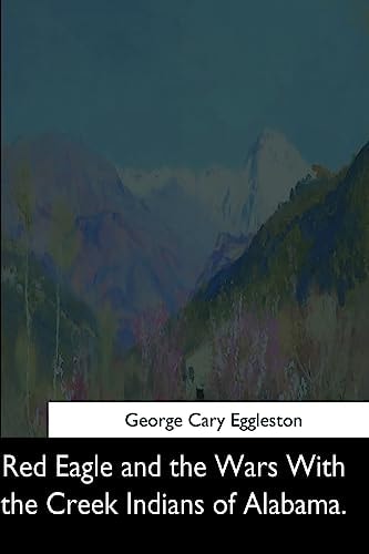 Red Eagle and the Wars With the Creek Indians of Alabama