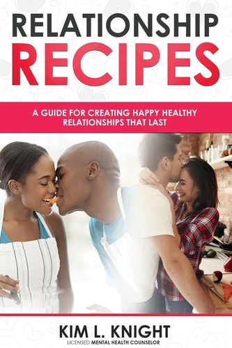 Relationship Recipes A Guide for Creating Happy Healthy Relationships That Last