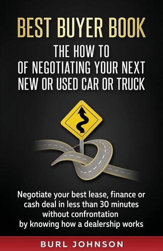 Best Buyer Book The How To Of Negotiating Your Next New Or Used Car Or Truck: Negotiate Your Best Lease, Finance Or Cash Deal in Less Than 30 Minutes Without Confrontation by Knowing how a Dealership Works.