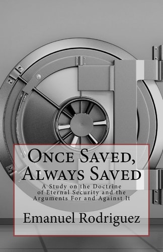 Once Saved, Always Saved A Study on the Doctrine of Eternal Security and the Arguments For and Against It