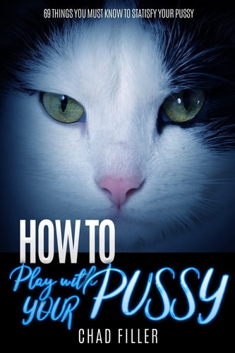 How to Play With Your Pussy 69 Things You Must Know to Satisfy Your Pussy