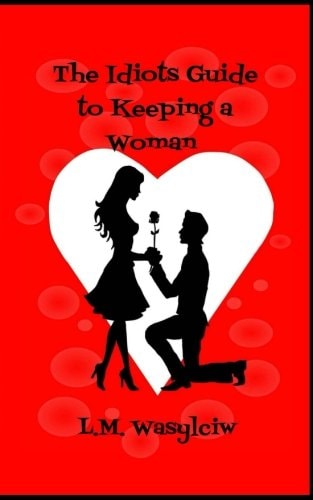 The Idiot's Guide to Keeping a Woman