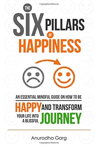 The Six Pillars of Happiness An Essential Mindful Guide on How to Be Happy and Transform Your Life Into a Blissful Journey