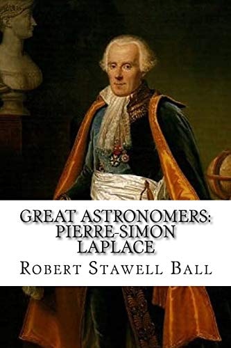 Great Astronomers Pierre-Simon Laplace Robert Stawell Ball