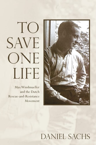 To Save One Life Max Windmueller and the Dutch Rescue-And-Resistance Movement