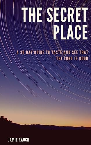 The Secret Place A 30 Day Guide To Taste And See That The LORD Is Good!